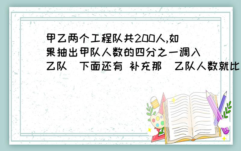 甲乙两个工程队共200人,如果抽出甲队人数的四分之一调入乙队（下面还有 补充那）乙队人数就比甲队人数多九分之二甲队原有多少人