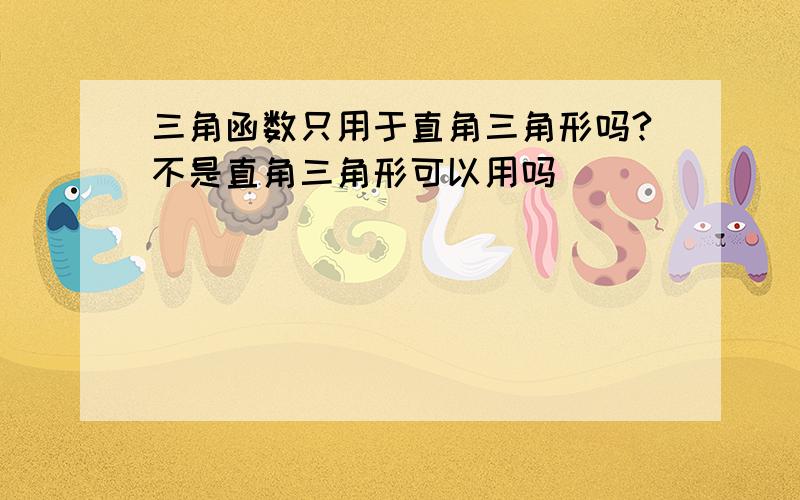 三角函数只用于直角三角形吗?不是直角三角形可以用吗