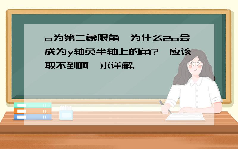 a为第二象限角,为什么2a会成为y轴负半轴上的角?,应该取不到啊,求详解.、