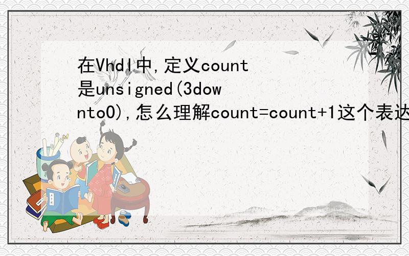 在Vhdl中,定义count是unsigned(3downto0),怎么理解count=count+1这个表达式,其中1怎么理解,这个加1是指每次都加“0001”吗?那可以改写成count = count + 