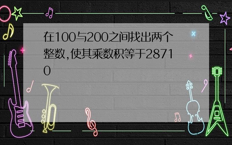 在100与200之间找出两个整数,使其乘数积等于28710