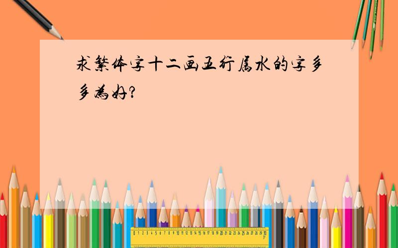 求繁体字十二画五行属水的字多多为好?