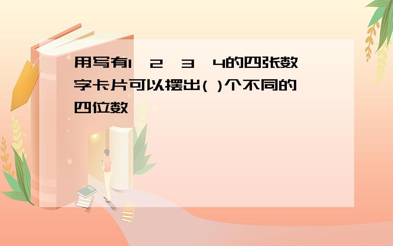 用写有1、2、3、4的四张数字卡片可以摆出( )个不同的四位数