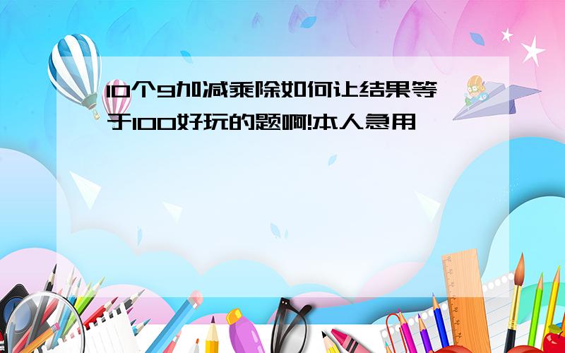 10个9加减乘除如何让结果等于100好玩的题啊!本人急用