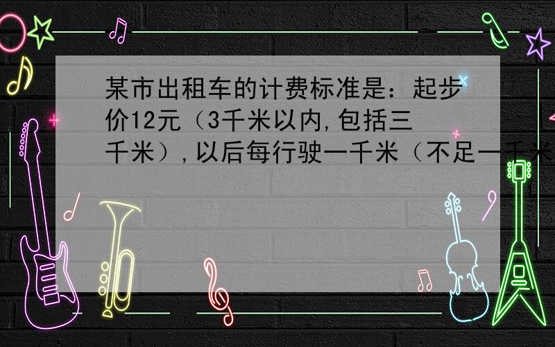 某市出租车的计费标准是：起步价12元（3千米以内,包括三千米）,以后每行驶一千米（不足一千米按一千米算）另加收3元.请你算一算,乘车8千米要多少钱