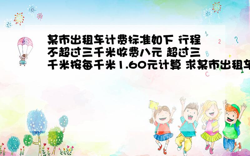 某市出租车计费标准如下 行程不超过三千米收费八元 超过三千米按每千米1.60元计算 求某市出租车计费标准如下 行程不超过三千米收费八元 超过三千米按每千米1.60元计算 求车费p元和行驶