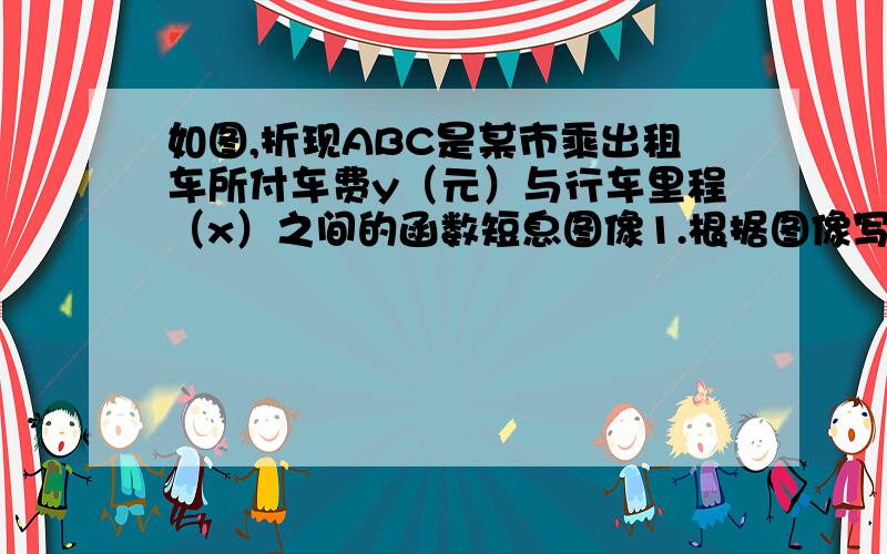 如图,折现ABC是某市乘出租车所付车费y（元）与行车里程（x）之间的函数短息图像1.根据图像写出当x≥3时该图像的函数关系式2.某人乘车13km应付多少车费3.日哟某人付车费30.8元,出租车行驶