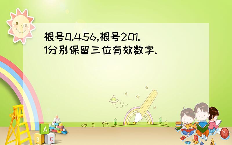 根号0.456,根号201.1分别保留三位有效数字.