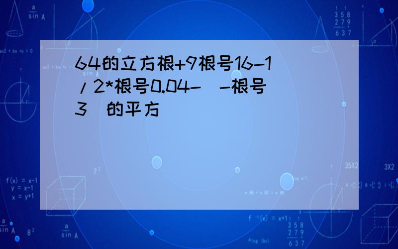 64的立方根+9根号16-1/2*根号0.04-(-根号3)的平方