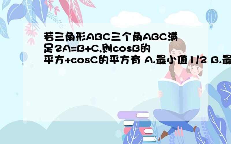 若三角形ABC三个角ABC满足2A=B+C,则cosB的平方+cosC的平方有 A.最小值1/2 B.最小值3/2 C.最小值3D.最小值根号2/2