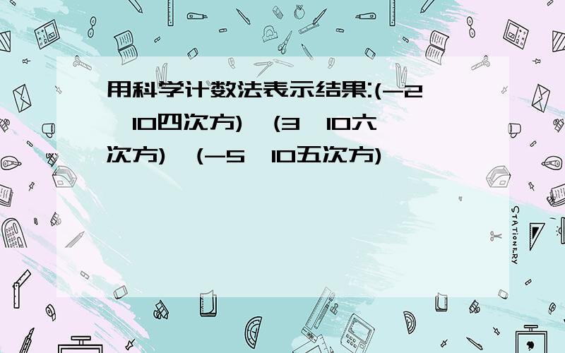 用科学计数法表示结果:(-2*10四次方)*(3*10六次方)*(-5*10五次方)