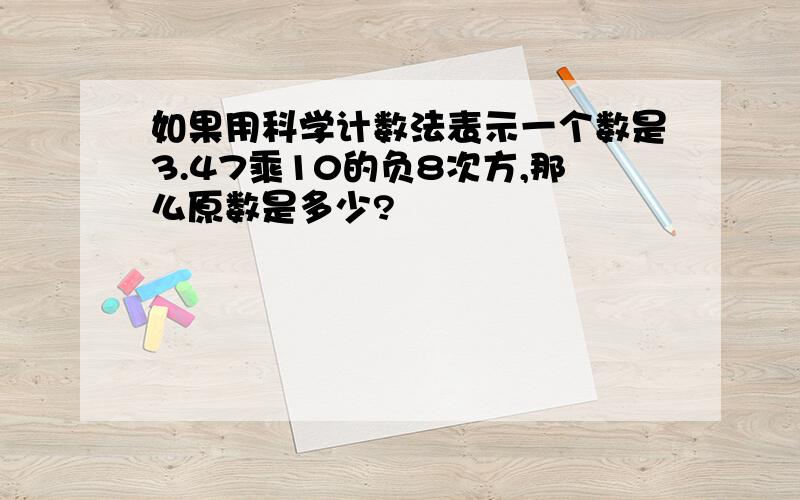 如果用科学计数法表示一个数是3.47乘10的负8次方,那么原数是多少?