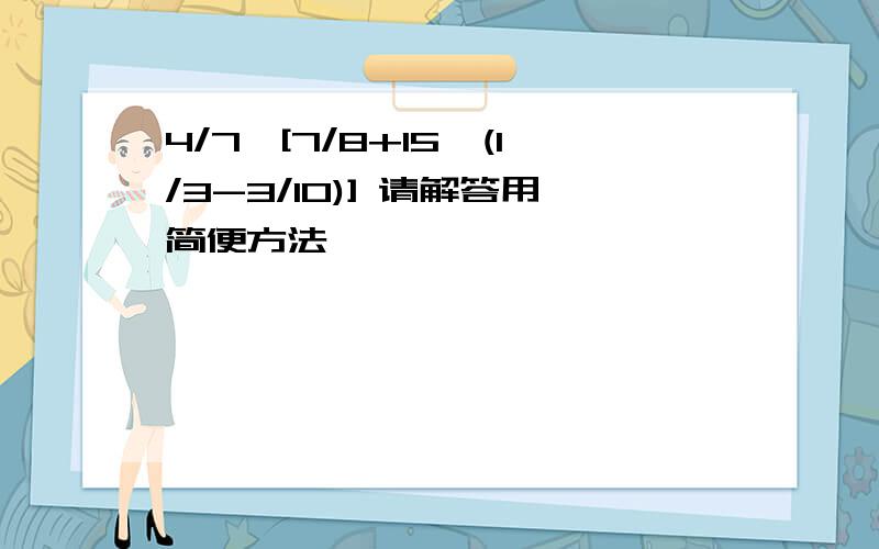 4/7×[7/8+15×(1/3-3/10)] 请解答用简便方法