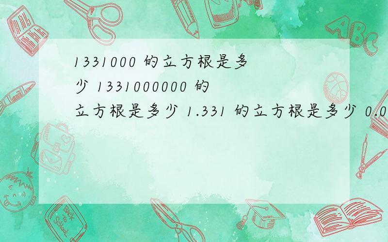 1331000 的立方根是多少 1331000000 的立方根是多少 1.331 的立方根是多少 0.001331 的立方根