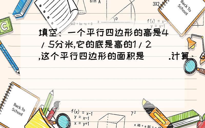 填空：一个平行四边形的高是4/5分米,它的底是高的1/2,这个平行四边形的面积是（ ）.计算：6/5*2/15+2/15÷5/4 3/8（1/3—8/21*8/16）应用题：小华看一本132页的书,第一天看了全书的1/3,第二天看了第