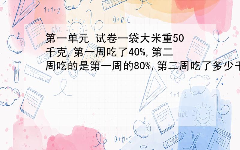 第一单元 试卷一袋大米重50千克,第一周吃了40%,第二周吃的是第一周的80%,第二周吃了多少千克?