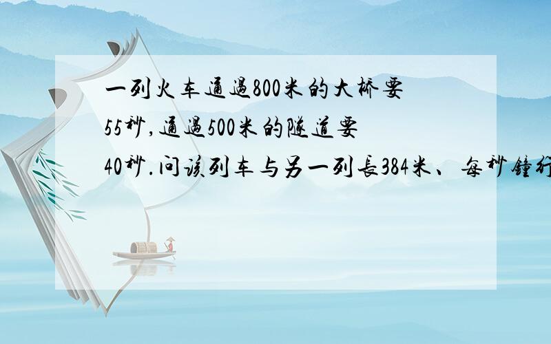 一列火车通过800米的大桥要55秒,通过500米的隧道要40秒.问该列车与另一列长384米、每秒钟行18米的车错车需要多少秒