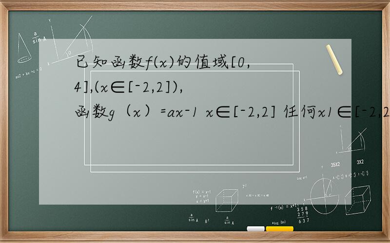 已知函数f(x)的值域[0,4],(x∈[-2,2]),函数g（x）=ax-1 x∈[-2,2] 任何x1∈[-2,2].总存在x0∈[-2,2]使得g（x0）=f（x1）成立,则实数a的取值范围是 （ ）