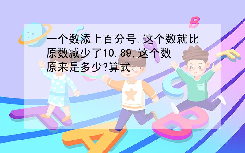 一个数添上百分号,这个数就比原数减少了10.89,这个数原来是多少?算式