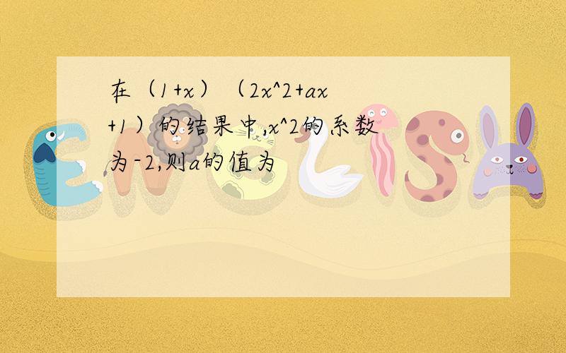 在（1+x）（2x^2+ax+1）的结果中,x^2的系数为-2,则a的值为