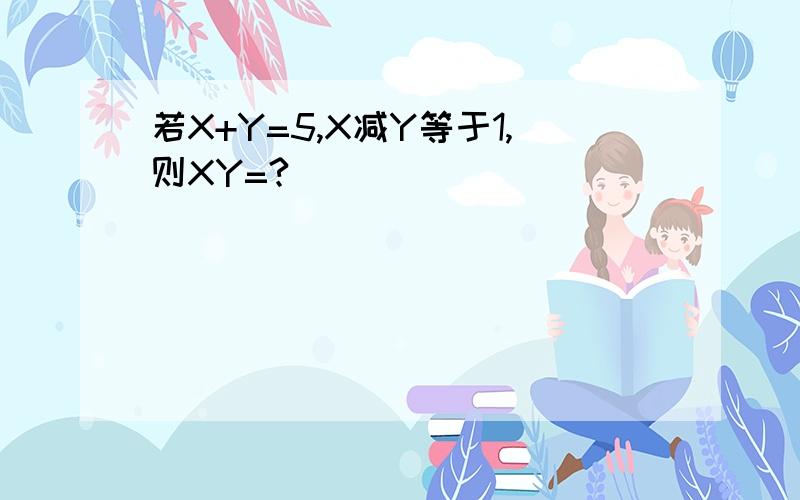 若X+Y=5,X减Y等于1,则XY=?