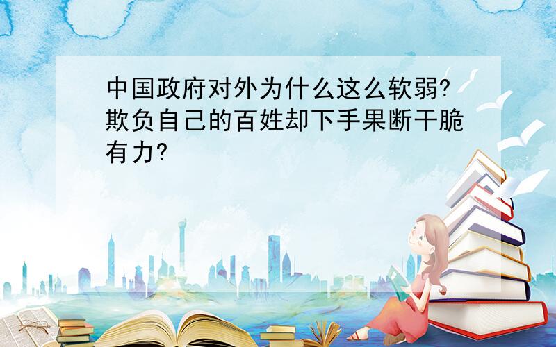 中国政府对外为什么这么软弱?欺负自己的百姓却下手果断干脆有力?