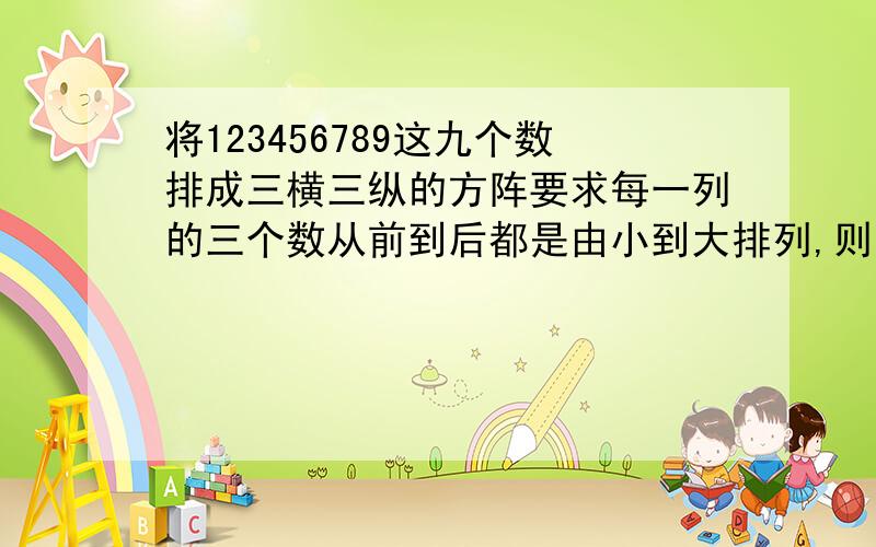 将123456789这九个数排成三横三纵的方阵要求每一列的三个数从前到后都是由小到大排列,则不同的排法种数是?