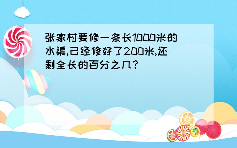 张家村要修一条长1000米的水渠,已经修好了200米,还剩全长的百分之几?