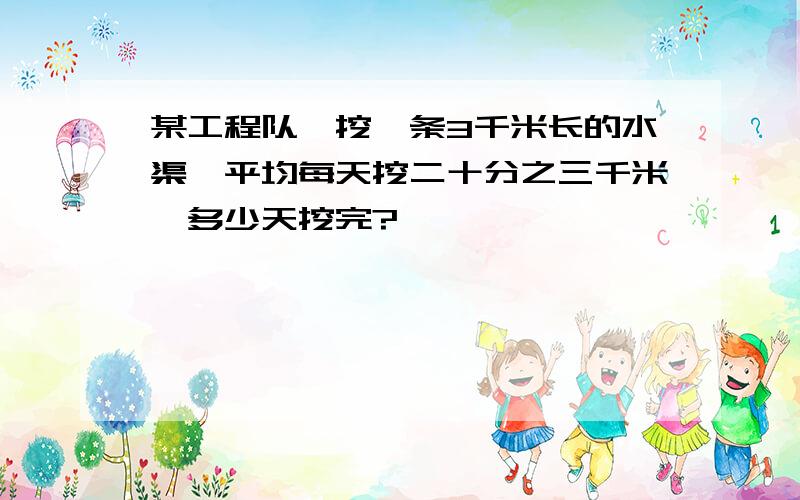 某工程队,挖一条3千米长的水渠,平均每天挖二十分之三千米,多少天挖完?