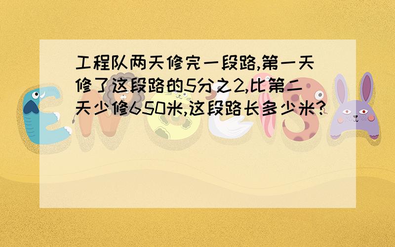 工程队两天修完一段路,第一天修了这段路的5分之2,比第二天少修650米,这段路长多少米?