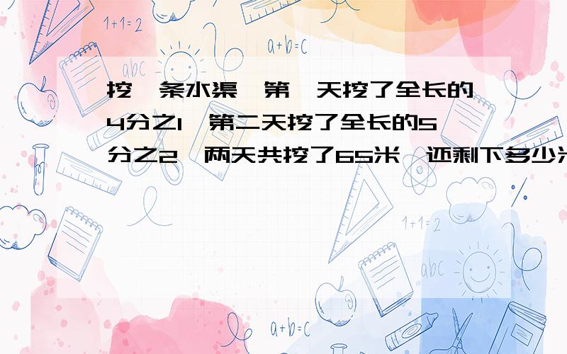 挖一条水渠,第一天挖了全长的4分之1,第二天挖了全长的5分之2,两天共挖了65米,还剩下多少米?