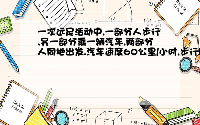 一次远足活动中,一部分人步行,另一部分乘一辆汽车,两部分人同地出发.汽车速度60公里/小时,步行的人速度是5公里/小时,步行者比汽车提前30分钟出发,这辆汽车到达目的地后,再回头接步行这