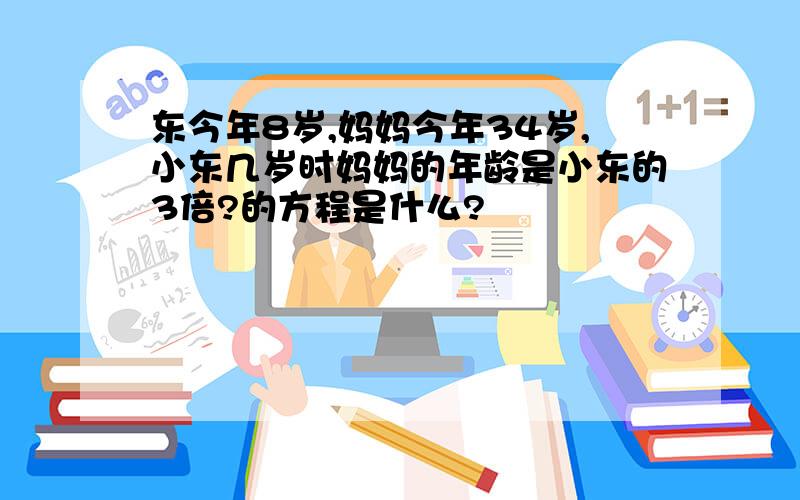 东今年8岁,妈妈今年34岁,小东几岁时妈妈的年龄是小东的3倍?的方程是什么?