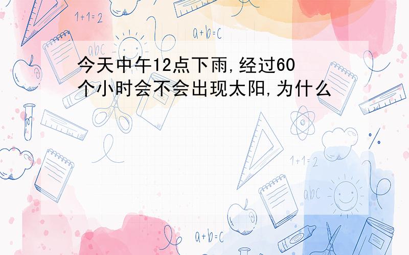 今天中午12点下雨,经过60个小时会不会出现太阳,为什么