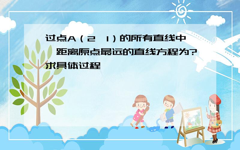 过点A（2,1）的所有直线中,距离原点最远的直线方程为?求具体过程,