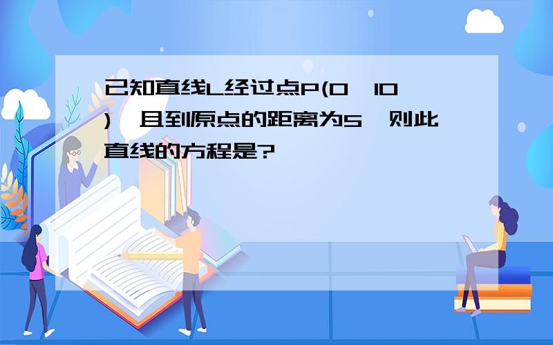 已知直线L经过点P(0,10),且到原点的距离为5,则此直线的方程是?