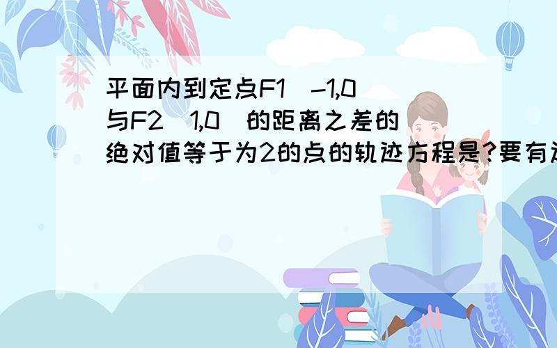 平面内到定点F1（-1,0）与F2（1,0）的距离之差的绝对值等于为2的点的轨迹方程是?要有过程