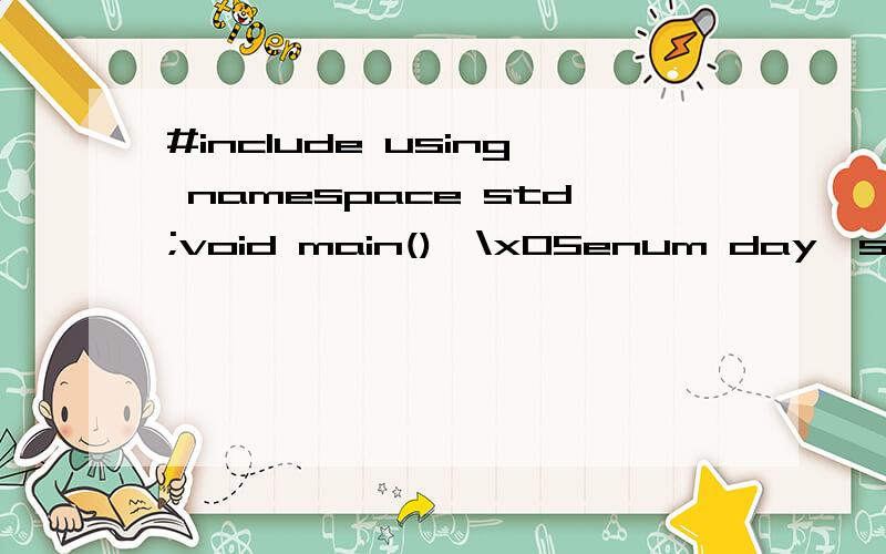 #include using namespace std;void main(){\x05enum day{sunday,monday,tuesday,wendsday,thursday,friday,stadurday};\x05day today; //就是这一行,\x05today=monday;\x05if (today==sunday||today==stadurday)\x05{\x05\x05cout