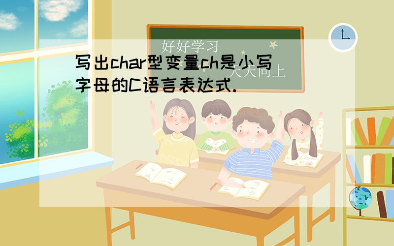 写出char型变量ch是小写字母的C语言表达式.