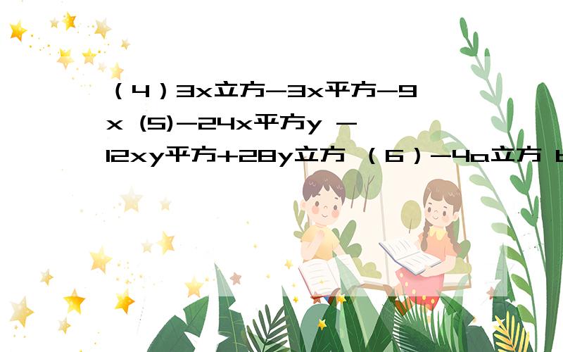 （4）3x立方-3x平方-9x (5)-24x平方y -12xy平方+28y立方 （6）-4a立方 b立方 +6a平方b-2ab (7)-2x平方-12x分解因式