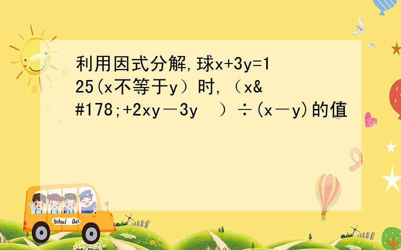 利用因式分解,球x+3y=125(x不等于y）时,（x²+2xy－3y²）÷(x－y)的值