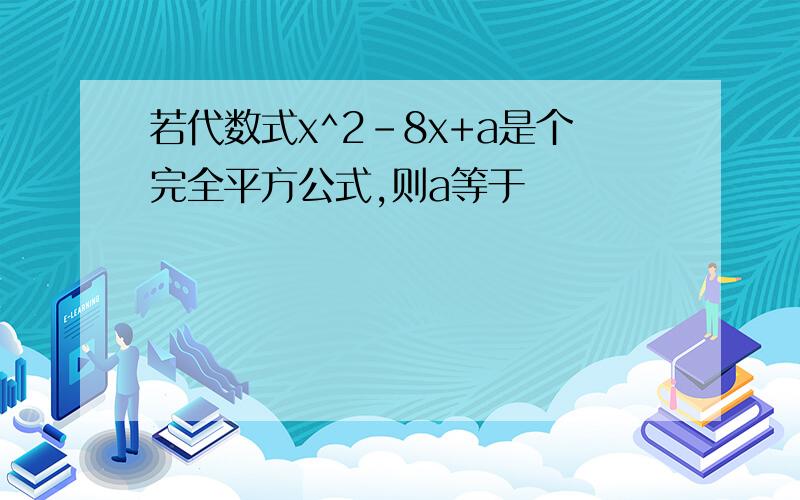 若代数式x^2-8x+a是个完全平方公式,则a等于