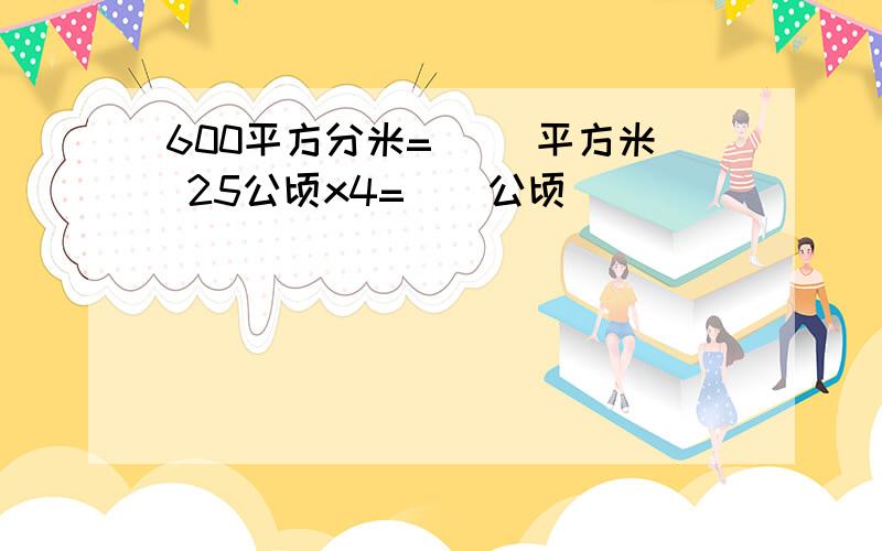 600平方分米=（ ）平方米 25公顷x4=（）公顷