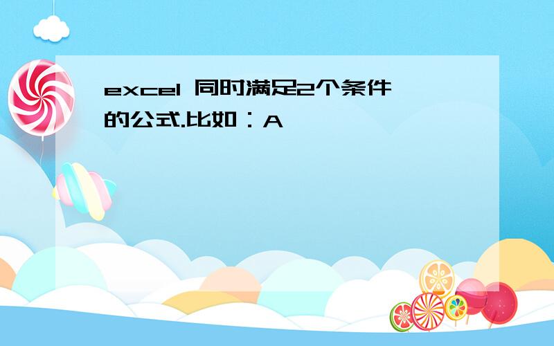 excel 同时满足2个条件的公式.比如：A