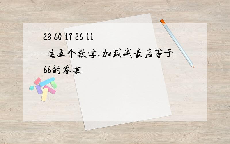 23 60 17 26 11 这五个数字,加或减最后等于66的答案