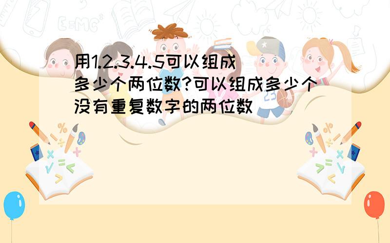 用1.2.3.4.5可以组成多少个两位数?可以组成多少个没有重复数字的两位数