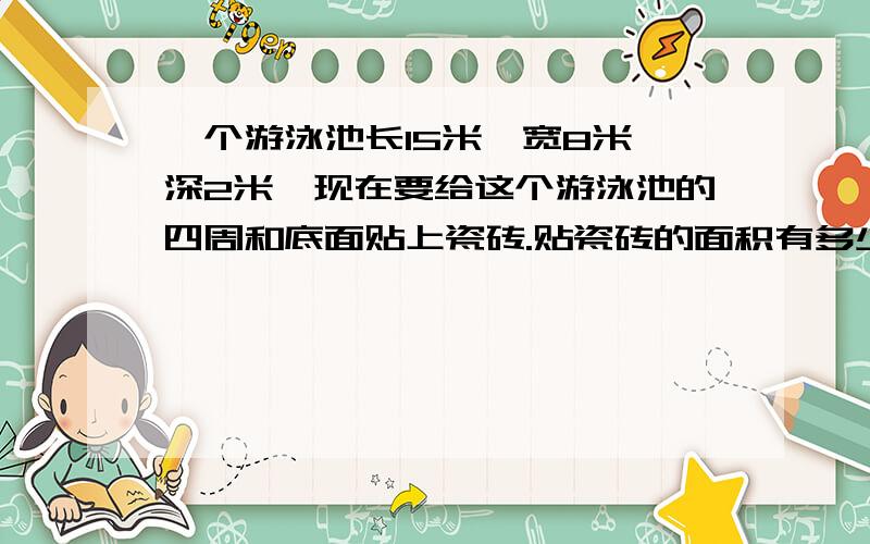 一个游泳池长15米,宽8米,深2米,现在要给这个游泳池的四周和底面贴上瓷砖.贴瓷砖的面积有多少平方米?