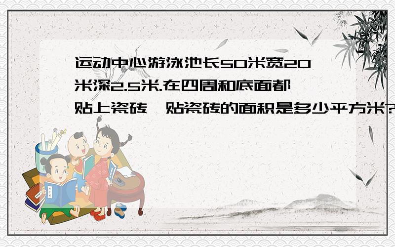 运动中心游泳池长50米宽20米深2.5米.在四周和底面都贴上瓷砖,贴瓷砖的面积是多少平方米?