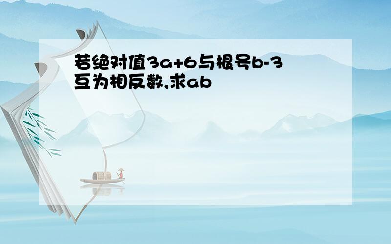 若绝对值3a+6与根号b-3互为相反数,求ab