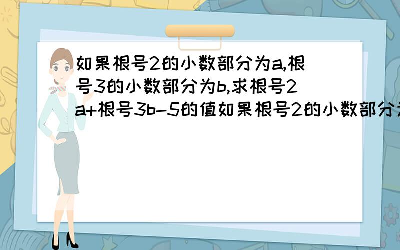 如果根号2的小数部分为a,根号3的小数部分为b,求根号2a+根号3b-5的值如果根号2的小数部分为a，根号3的小数部分为b，求（根号2a）+（根号3b）-5的值 （上面打错了，是（根号2a）+（根号3b）-5